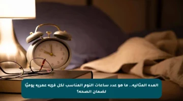 المدة المثالية.. ما هو عدد ساعات النوم المناسب لكل فئة عمرية يوميًا لضمان الصحة؟